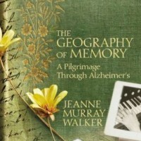 THE GEOGRAPHY OF MEMORY: A PILGRIMAGE THROUGH ALZHEIMER’S by Jeanne Murray Walker Reviewed by Elizabeth Mosier