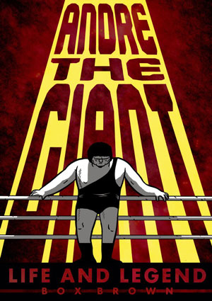 ANDRE THE GIANT: LIFE AND LEGEND by Box Brown reviewed by Brian Burmeister