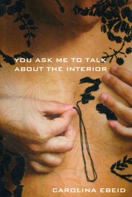 YOU ASK ME TO TALK ABOUT THE INTERIOR, poems by Carolina Ebeid, reviewed by Claire Oleson