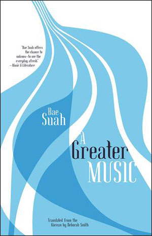 A GREATER MUSIC, a novel by Bae Suah, translated by Deborah Smith and reviewed by Justin Goodman