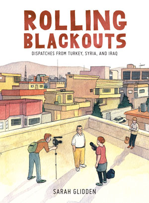 ROLLING BLACKOUTS: DISPATCHES FROM TURKEY, SYRIA, AND IRAQ, a work of graphic journalism by Sarah Glidden, reviewed by Brian Burmeister