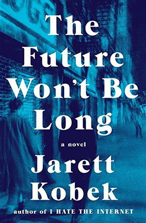 THE FUTURE WON’T BE LONG, a novel by Jarett Kobek, reviewed by Jordan A. Rothacker