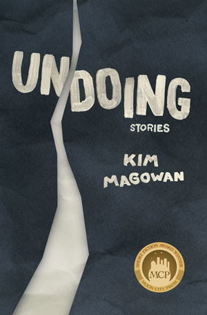 A Conversation with Kim Magowan, author of UNDOING from Moon City Press, Interview by Yasmina Din Madden