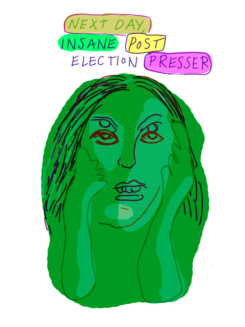 "Next day, insane post election presser" sketch of green woman with two pair of eyes holding her face 