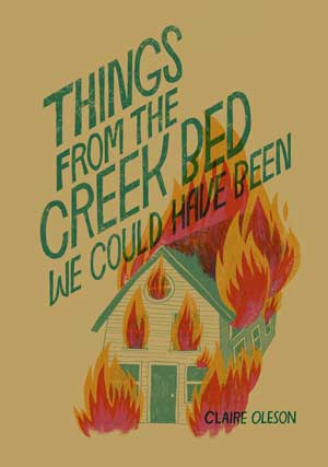 An Interview with Claire Oleson, author of THINGS FROM THE CREEK BED WE COULD HAVE BEEN, by Andrea Caswell