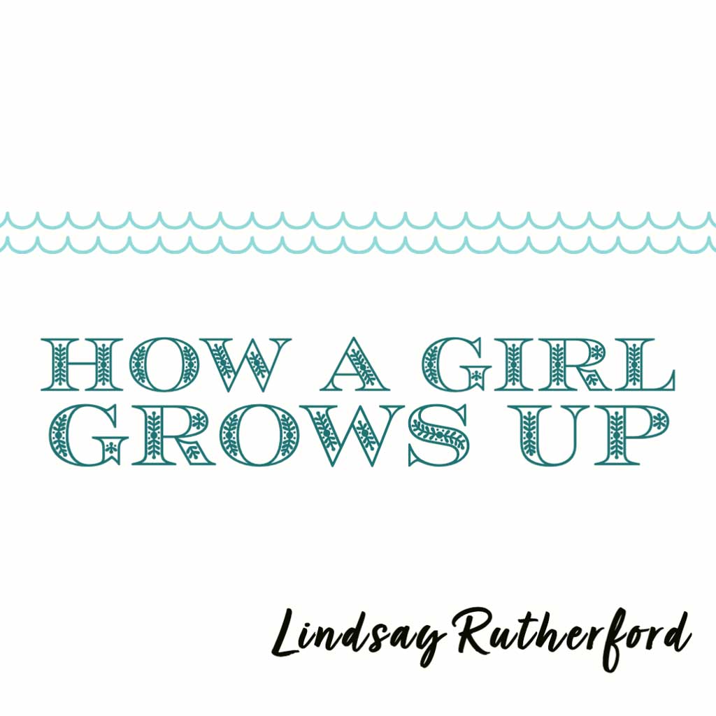 HOW A GIRL GROWS UP by Lindsay Rutherford