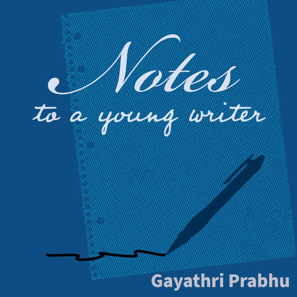 NOTES TO A YOUNG WRITER: On (Re)writing, (Re)vision, Editing, and Other Random Terms, a Craft Essay by Gayathri Prabhu