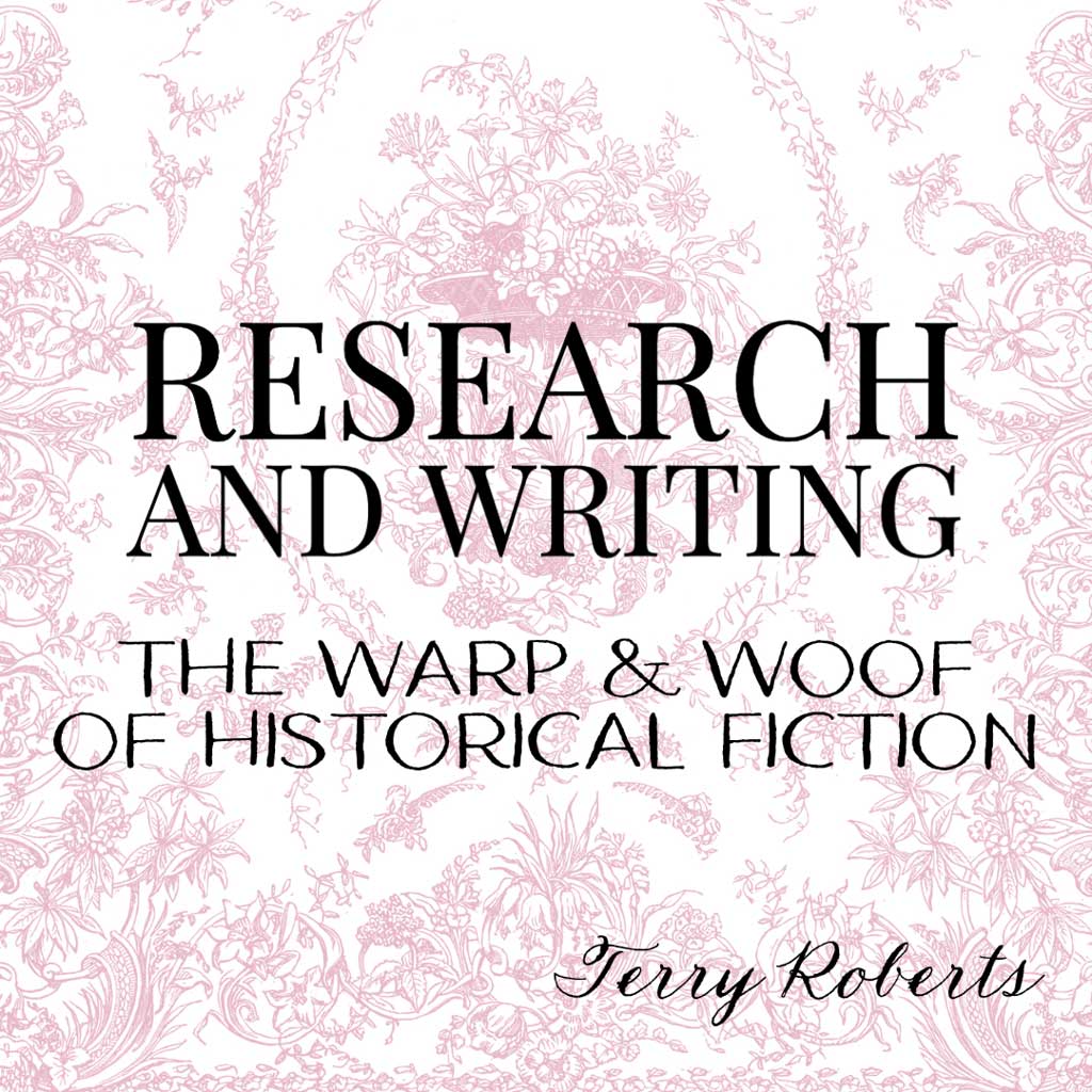 RESEARCH AND WRITING: The Warp and Woof of Historical Fiction, a craft essay by Terry Roberts