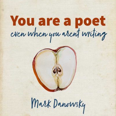 YOU ARE A POET (Even When You Aren’t Writing) A Craft Essay by Mark Danowsky
