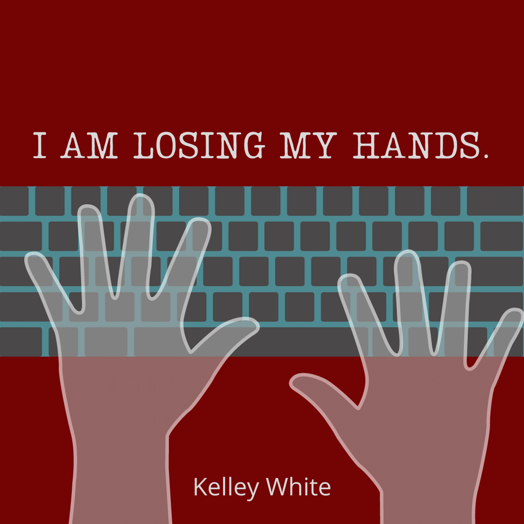 I AM LOSING MY HANDS. by Kelley White
