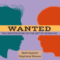 WANTED: TWO WRITERS MUSE ON THE ART OF SAYING NO by Beth Kephart and Stephanie Weaver
