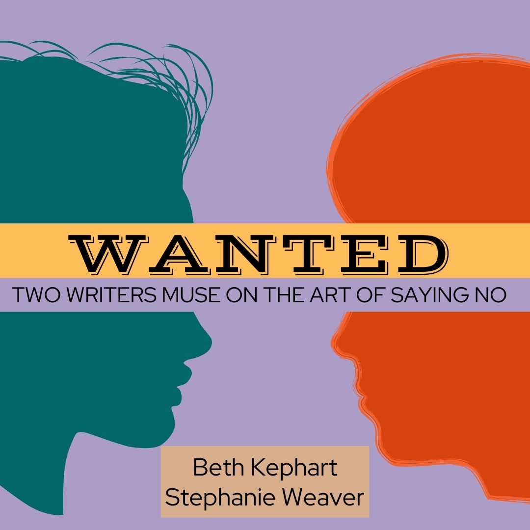 WANTED: TWO WRITERS MUSE ON THE ART OF SAYING NO by Beth Kephart and Stephanie Weaver