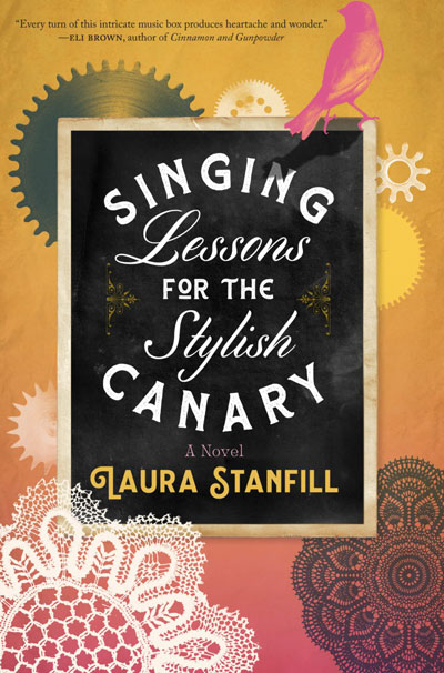 SINGING LESSONS FOR THE STYLISH CANARY, a novel by Laura Stanfill, appreciation by Beth Kephart