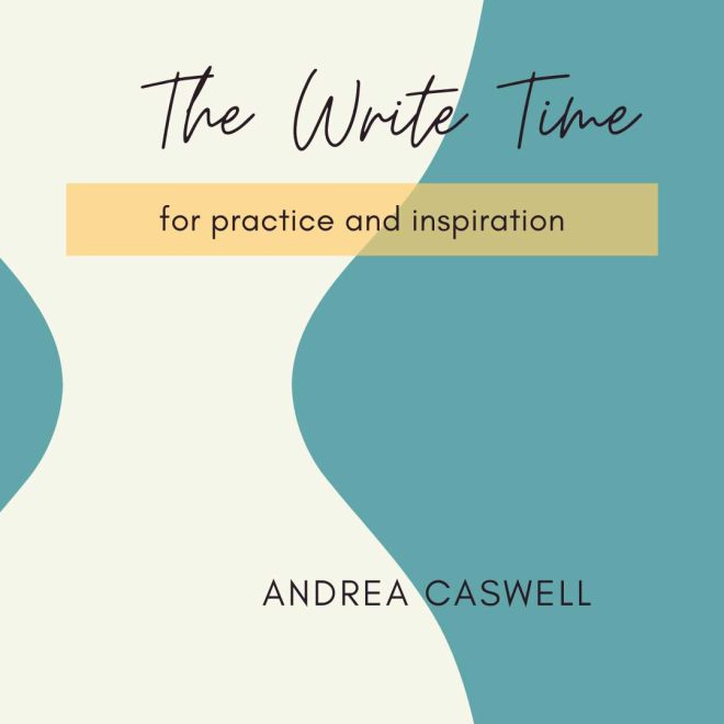 THE WRITE TIME for practice and inspiration, taught by Andrea Caswell, Sunday, May 22 , 2022