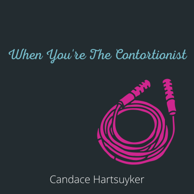 WHEN YOU’RE THE CONTORTIONIST by Candace Hartsuyker