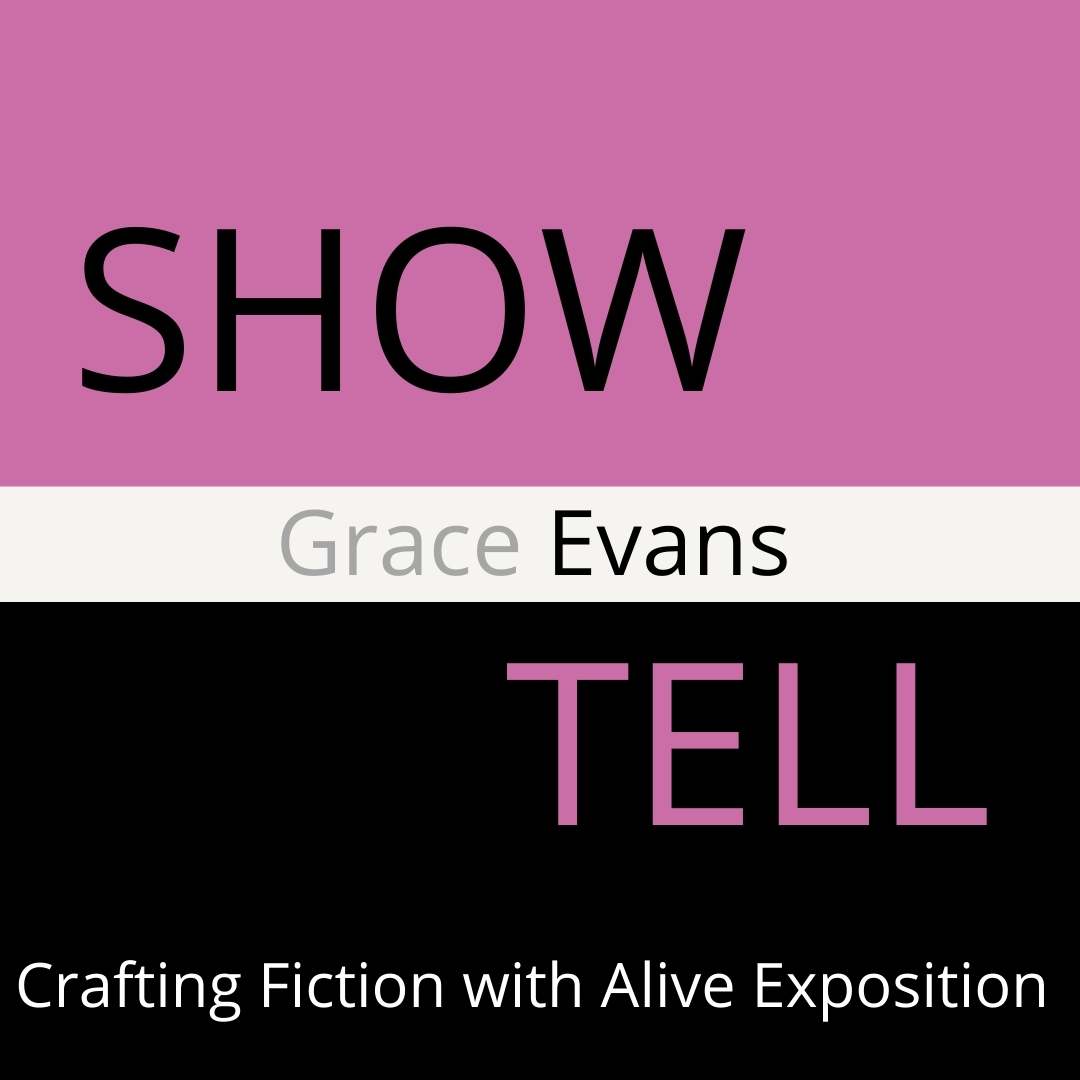 SHOW, THEN TELL: Crafting Fiction with Alive Exposition by Grace Evans