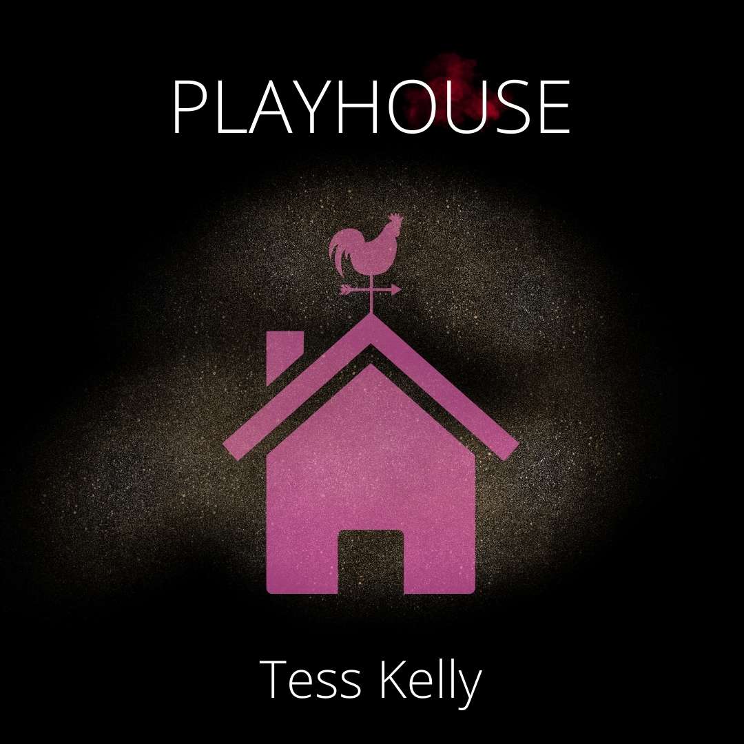 PLAYHOUSE by Tess Kelly