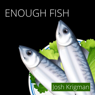 ENOUGH FISH by Josh Krigman