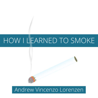 HOW I LEARNED TO SMOKE by Andrew Vincenzo Lorenzen