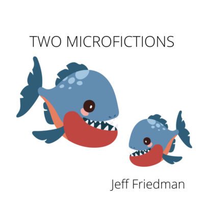 PET PIRANHAS & DREAM OF PARAKEETS, two micorfictions by Jeff Friedman