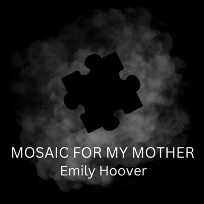 MOSAIC FOR MY MOTHER by Emily Hoover