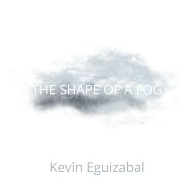 THE SHAPE OF A FOG by Kevin Eguizabal