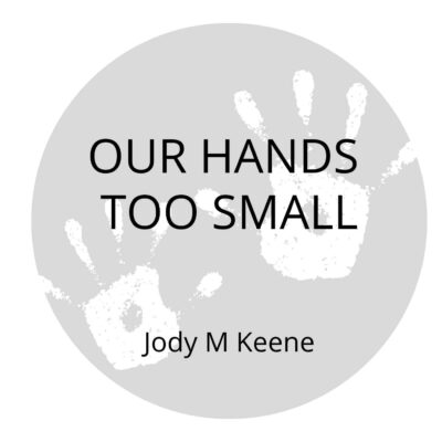 OUR HANDS TOO SMALL by Jody M Keene