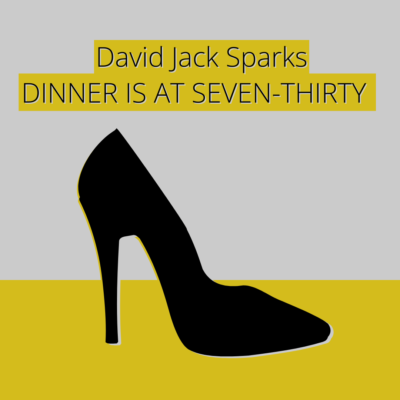 DINNER IS AT SEVEN-THIRTY by David Jack Sparks