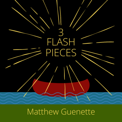 THREE FLASH PIECES by Matthew Guenette