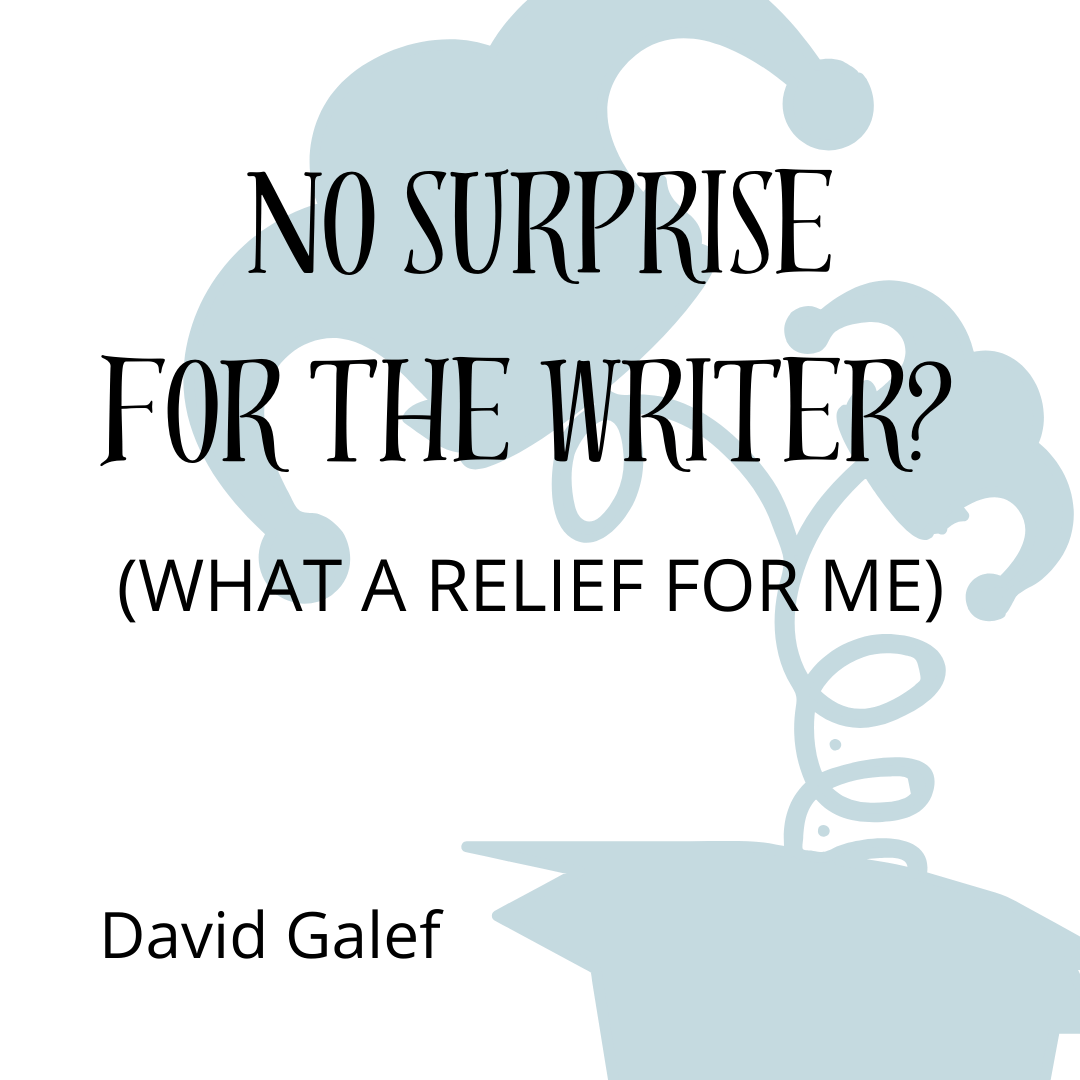 NO SURPRISE FOR THE WRITER? WHAT A RELIEF FOR ME, a Craft Essay by David Galef