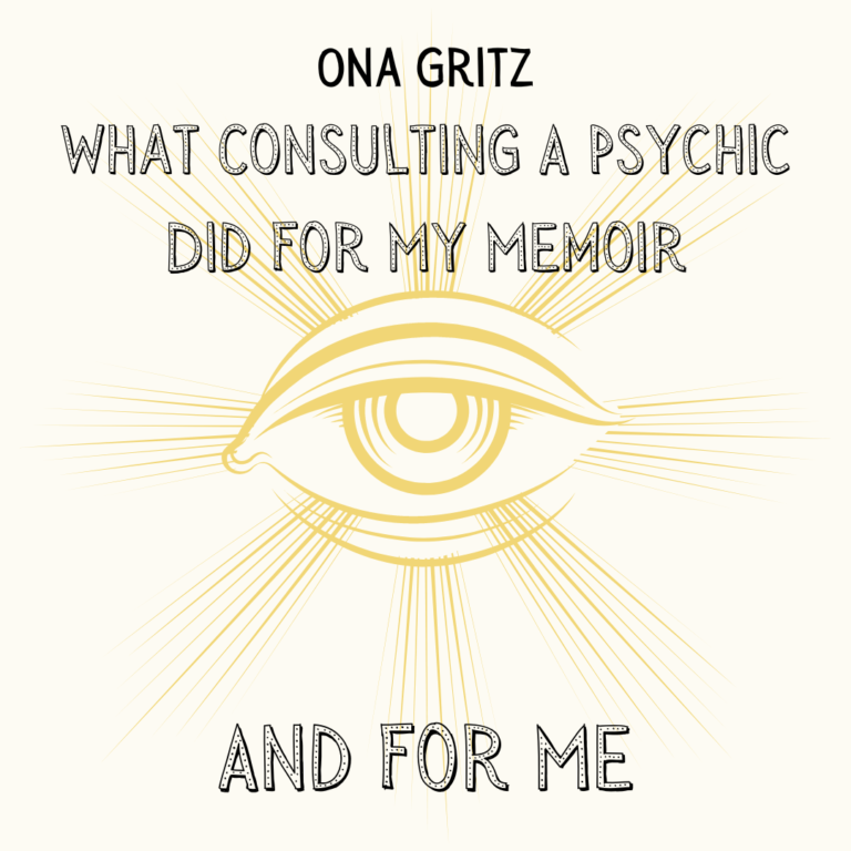 WHAT CONSULTING A PSYCHIC DID FOR MY MEMOIR—AND FOR ME, a Craft Essay by Ona Gritz
